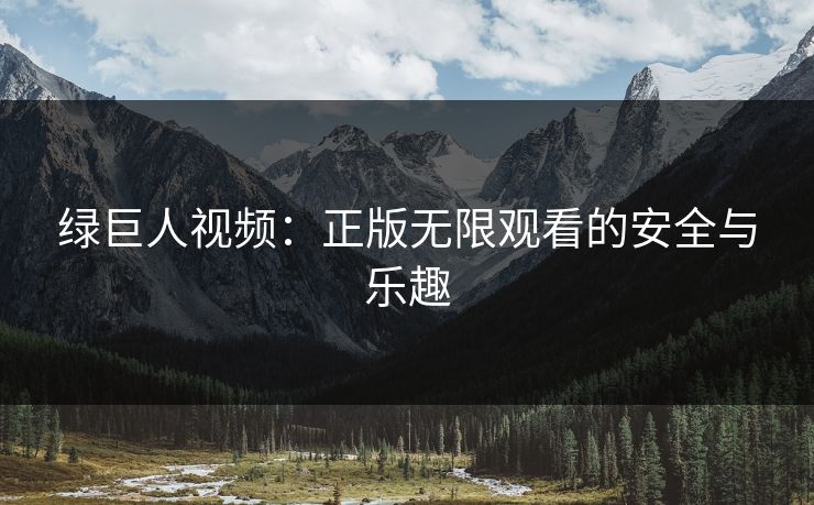 绿巨人视频：正版无限观看的安全与乐趣