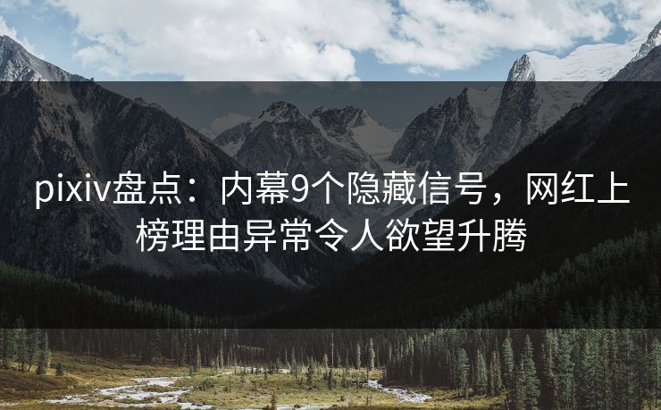 pixiv盘点：内幕9个隐藏信号，网红上榜理由异常令人欲望升腾