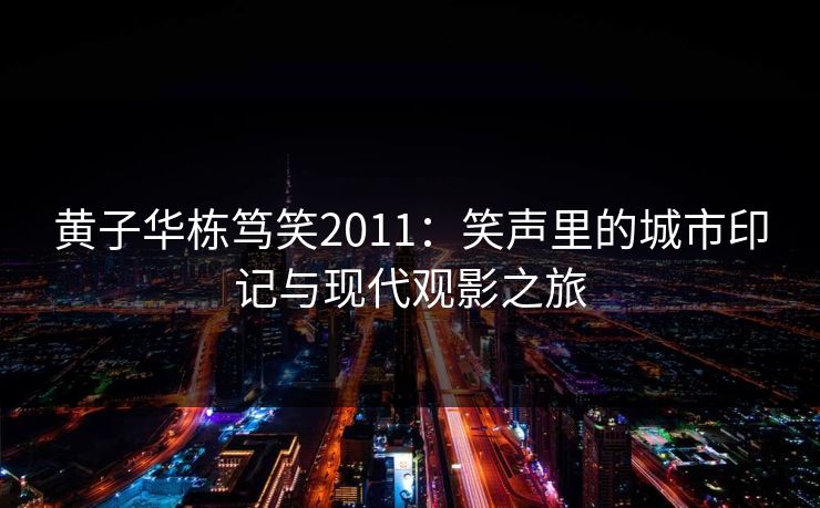 黄子华栋笃笑2011:笑声里的城市印记与现代观影之旅 黄子华栋笃笑2011:笑声里的城市印记与现代观影之旅