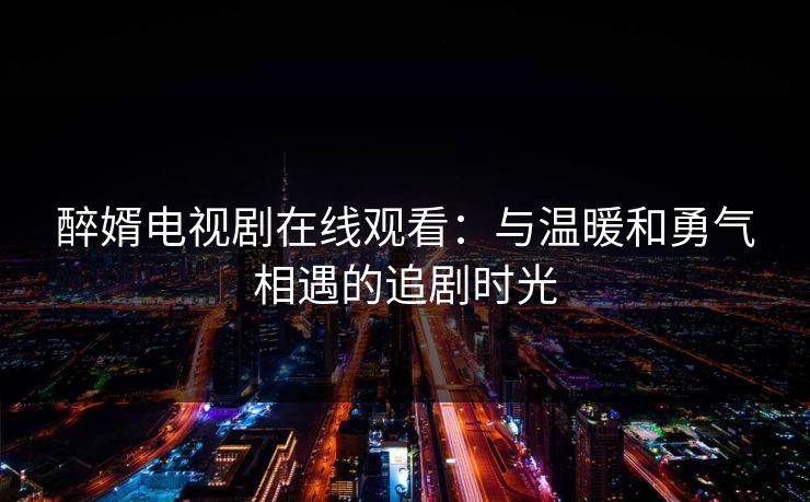 醉婿电视剧在线观看：与温暖和勇气相遇的追剧时光