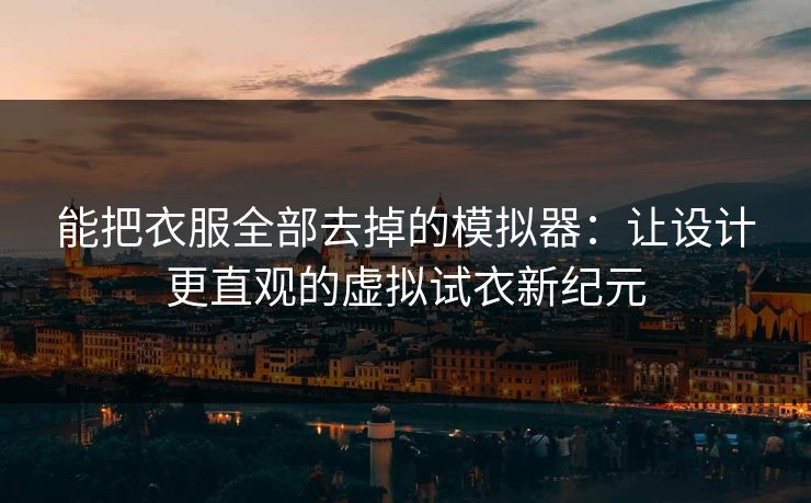 能把衣服全部去掉的模拟器：让设计更直观的虚拟试衣新纪元