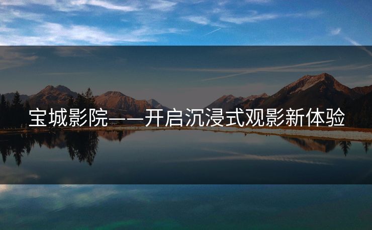 宝城影院——开启沉浸式观影新体验 宝城影院——开启沉浸式观影新体验