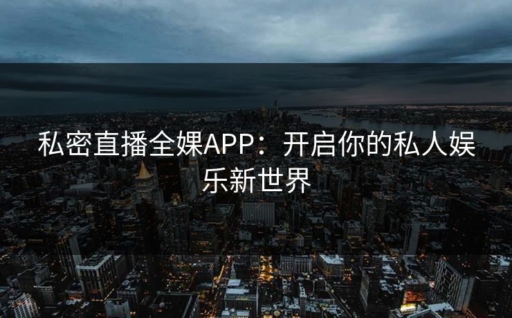 私密直播全婐APP：开启你的私人娱乐新世界
