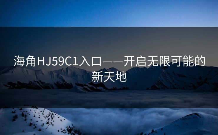 海角HJ59C1入口——开启无限可能的新天地
