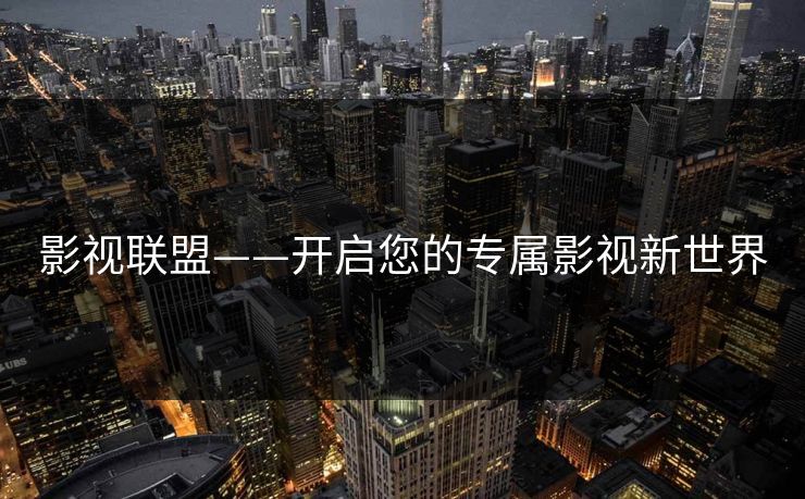 影视联盟——开启您的专属影视新世界 影视联盟——开启您的专属影视新世界