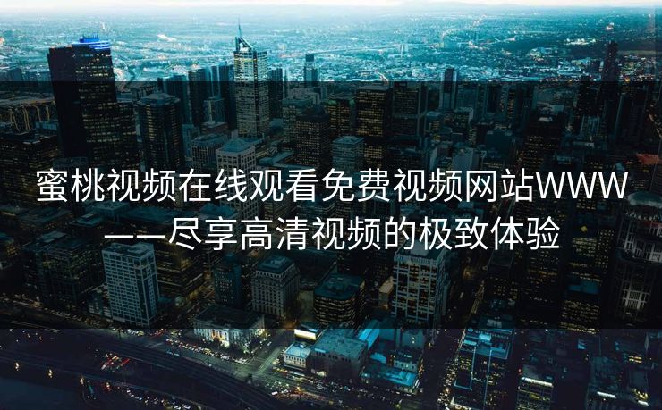 蜜桃视频在线观看免费视频网站WWW——尽享高清视频的极致体验