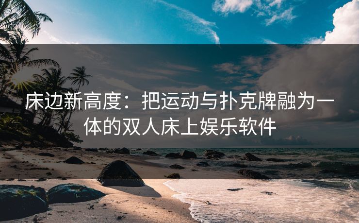 床边新高度：把运动与扑克牌融为一体的双人床上娱乐软件