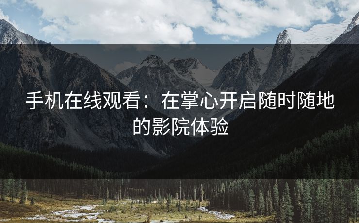 手机在线观看：在掌心开启随时随地的影院体验