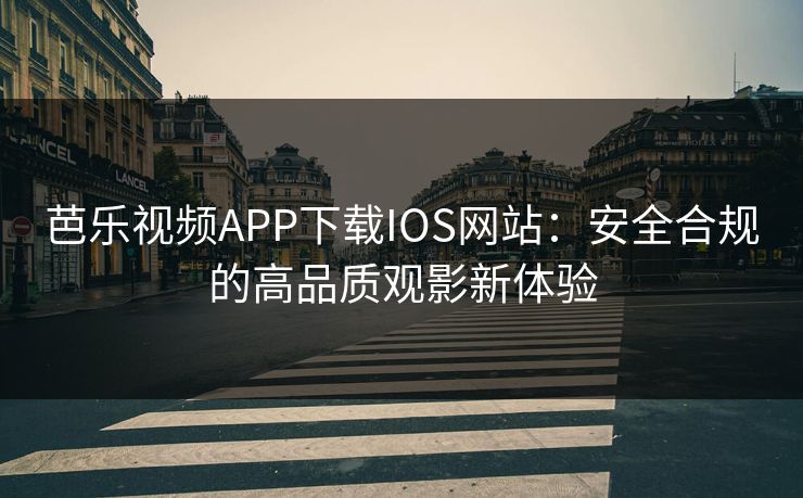 芭乐视频APP下载IOS网站：安全合规的高品质观影新体验