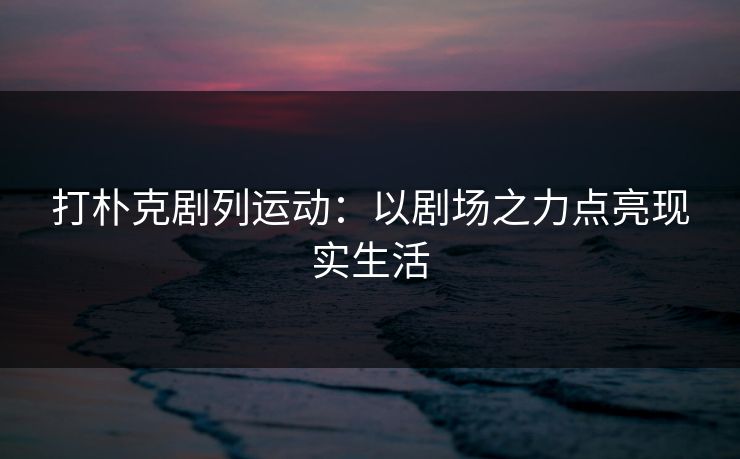 打朴克剧列运动：以剧场之力点亮现实生活