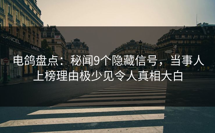 电鸽盘点：秘闻9个隐藏信号，当事人上榜理由极少见令人真相大白